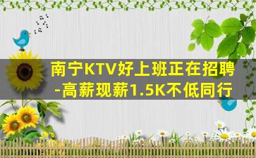 南宁KTV好上班正在招聘-高薪现薪1.5K不低同行